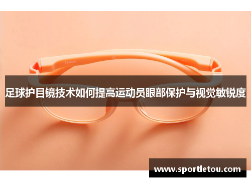 足球护目镜技术如何提高运动员眼部保护与视觉敏锐度